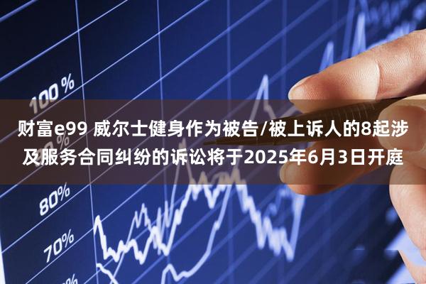 财富e99 威尔士健身作为被告/被上诉人的8起涉及服务合同纠纷的诉讼将于2025年6月3日开庭